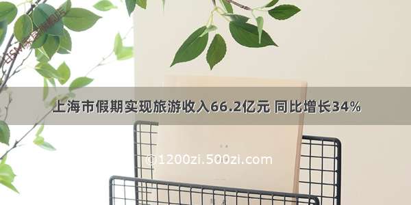 上海市假期实现旅游收入66.2亿元 同比增长34%