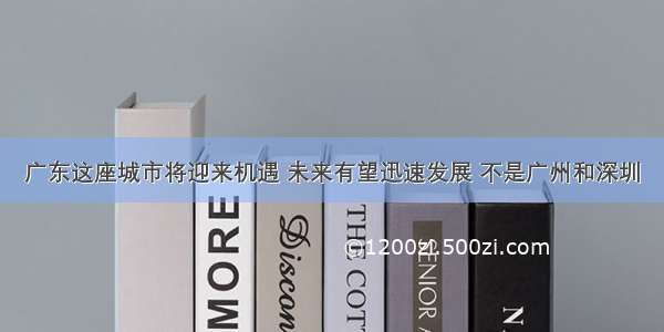 广东这座城市将迎来机遇 未来有望迅速发展 不是广州和深圳