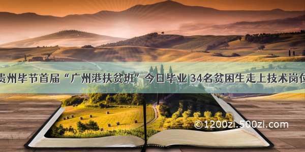 贵州毕节首届“广州港扶贫班”今日毕业 34名贫困生走上技术岗位