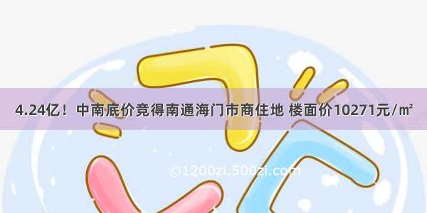 4.24亿！中南底价竞得南通海门市商住地 楼面价10271元/㎡