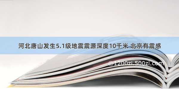 河北唐山发生5.1级地震震源深度10千米 北京有震感