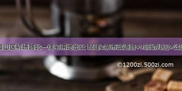 湛江霞山区机场路北一住宅用地出让 配建2条市政道路+9班幼儿园+公园绿地