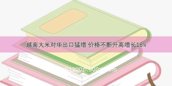 越南大米对华出口猛增 价格不断升高增长18%