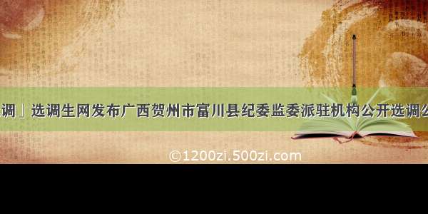 「广西选调」选调生网发布广西贺州市富川县纪委监委派驻机构公开选调公务员13名