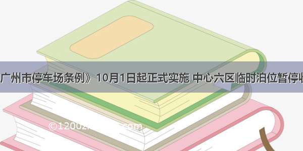 《广州市停车场条例》10月1日起正式实施 中心六区临时泊位暂停收费