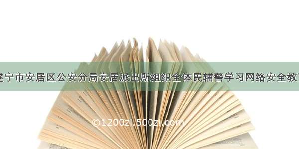 遂宁市安居区公安分局安居派出所组织全体民辅警学习网络安全教育