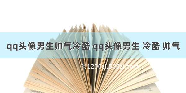 qq头像男生帅气冷酷 qq头像男生 冷酷 帅气