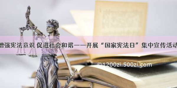 增强宪法意识 促进社会和谐——开展“国家宪法日”集中宣传活动