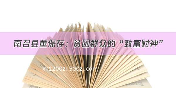 南召县董保存：贫困群众的“致富财神”