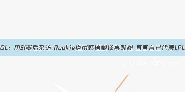 LOL：MSI赛后采访 Rookie拒用韩语翻译再吸粉 直言自己代表LPL