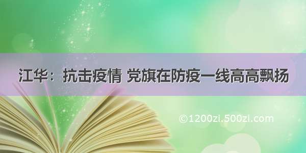 江华：抗击疫情 党旗在防疫一线高高飘扬