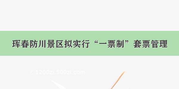 珲春防川景区拟实行“一票制”套票管理