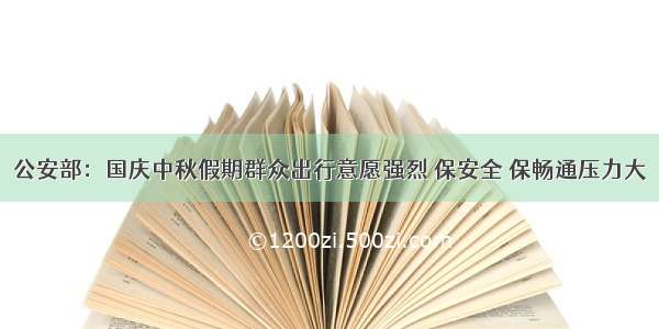 公安部：国庆中秋假期群众出行意愿强烈 保安全 保畅通压力大