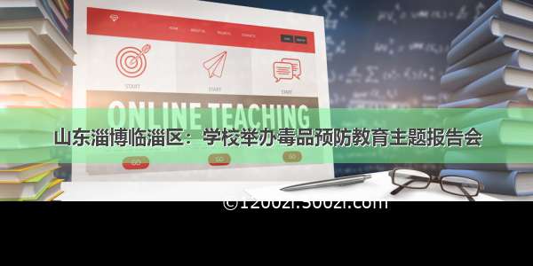 山东淄博临淄区：学校举办毒品预防教育主题报告会