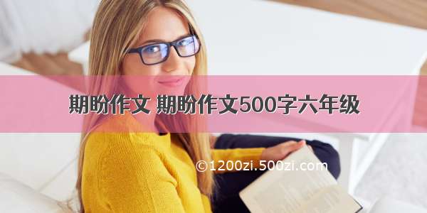 期盼作文 期盼作文500字六年级