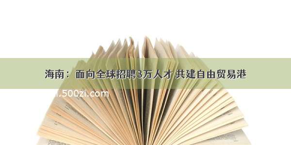 海南：面向全球招聘3万人才 共建自由贸易港