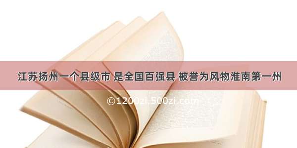 江苏扬州一个县级市 是全国百强县 被誉为风物淮南第一州