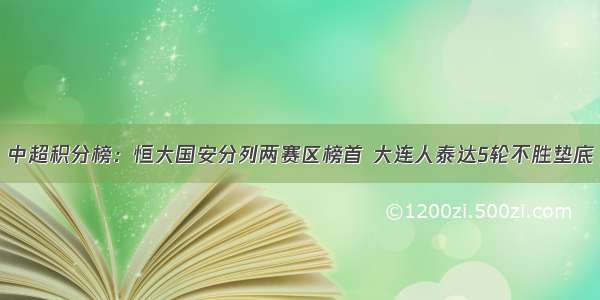 中超积分榜：恒大国安分列两赛区榜首 大连人泰达5轮不胜垫底