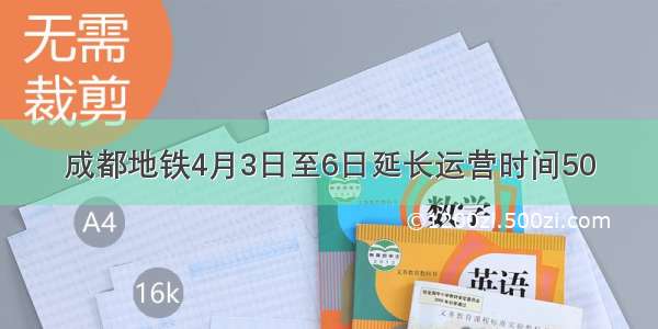 成都地铁4月3日至6日延长运营时间50