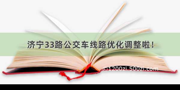 济宁33路公交车线路优化调整啦！