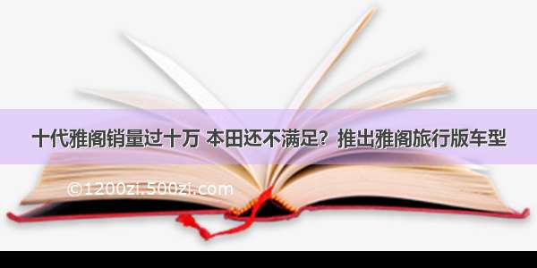 十代雅阁销量过十万 本田还不满足？推出雅阁旅行版车型