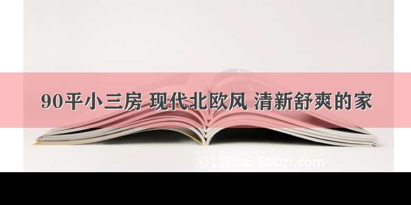 90平小三房 现代北欧风 清新舒爽的家