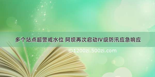 多个站点超警戒水位 阿坝再次启动Ⅳ级防汛应急响应