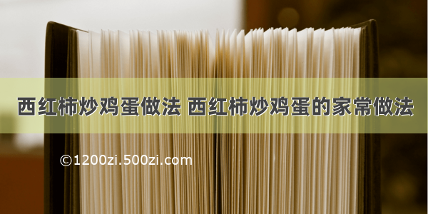 西红柿炒鸡蛋做法 西红柿炒鸡蛋的家常做法