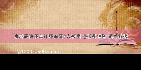 京珠高速多车连环追尾3人被困 @郴州消防 紧急救援