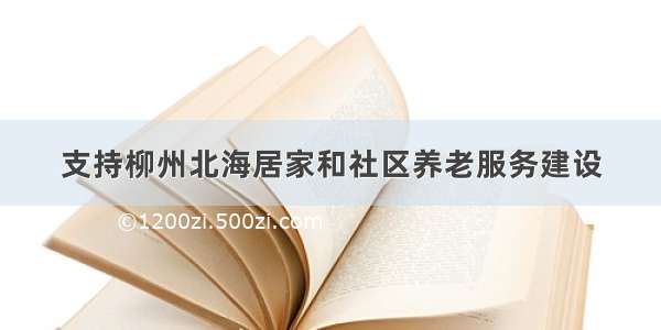 支持柳州北海居家和社区养老服务建设