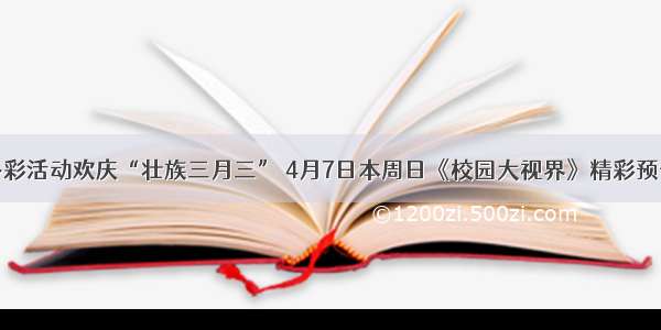 多彩活动欢庆“壮族三月三” 4月7日本周日《校园大视界》精彩预告