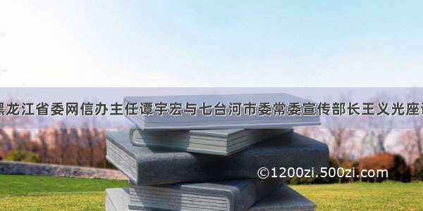 黑龙江省委网信办主任谭宇宏与七台河市委常委宣传部长王义光座谈