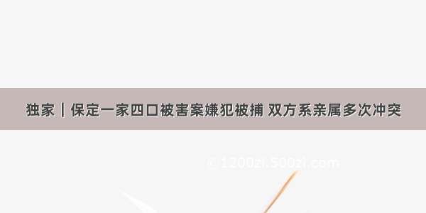 独家｜保定一家四口被害案嫌犯被捕 双方系亲属多次冲突