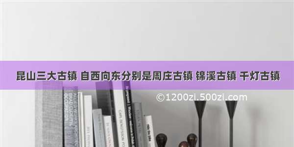 昆山三大古镇 自西向东分别是周庄古镇 锦溪古镇 千灯古镇