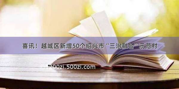 喜讯！越城区新增50个绍兴市“三治融合”示范村