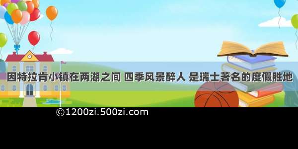 因特拉肯小镇在两湖之间 四季风景醉人 是瑞士著名的度假胜地