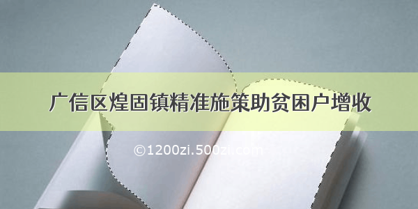 广信区煌固镇精准施策助贫困户增收