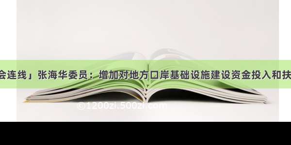 「两会连线」张海华委员：增加对地方口岸基础设施建设资金投入和扶持力度