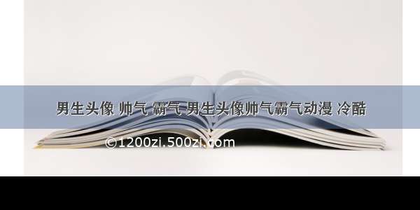 男生头像 帅气 霸气 男生头像帅气霸气动漫 冷酷