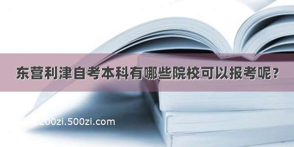 东营利津自考本科有哪些院校可以报考呢？