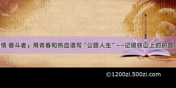 「爱国情 奋斗者」用青春和热血谱写“公路人生”——记镜铁山上的护路人马俊祥