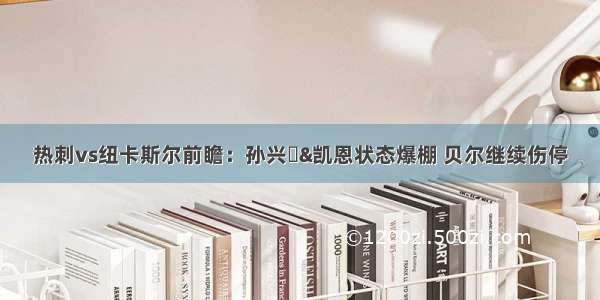 热刺vs纽卡斯尔前瞻：孙兴慜&凯恩状态爆棚 贝尔继续伤停