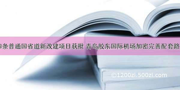 四条普通国省道新改建项目获批 青岛胶东国际机场加密完善配套路网