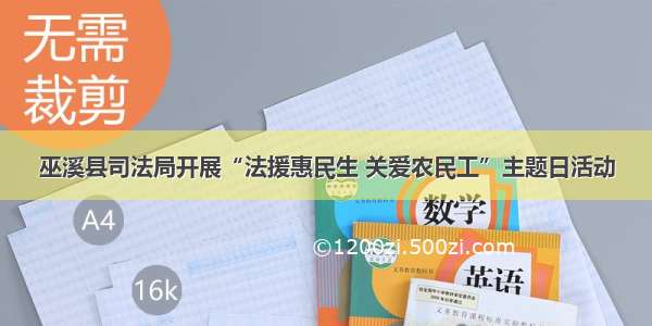 巫溪县司法局开展“法援惠民生 关爱农民工”主题日活动