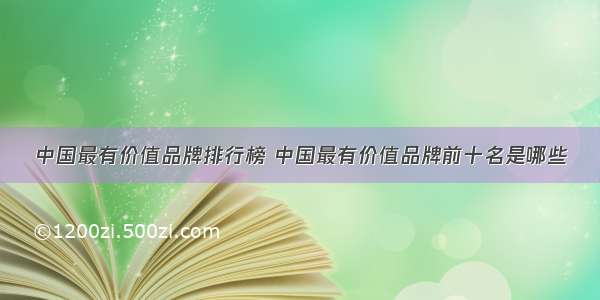 中国最有价值品牌排行榜 中国最有价值品牌前十名是哪些