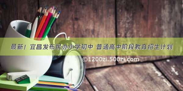 最新！宜昌发布民办小学初中 普通高中阶段教育招生计划