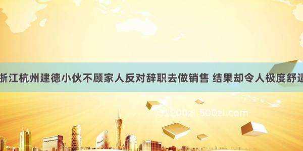 浙江杭州建德小伙不顾家人反对辞职去做销售 结果却令人极度舒适