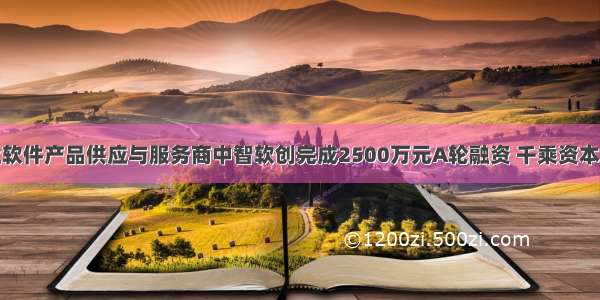 工业软件产品供应与服务商中智软创完成2500万元A轮融资 千乘资本领投