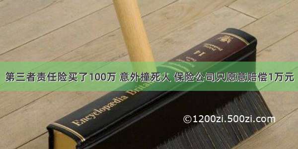 第三者责任险买了100万 意外撞死人 保险公司只愿意赔偿1万元