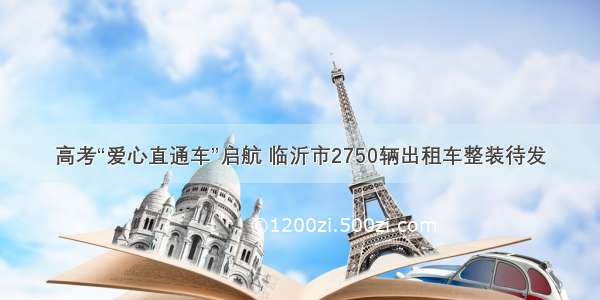 高考“爱心直通车”启航 临沂市2750辆出租车整装待发